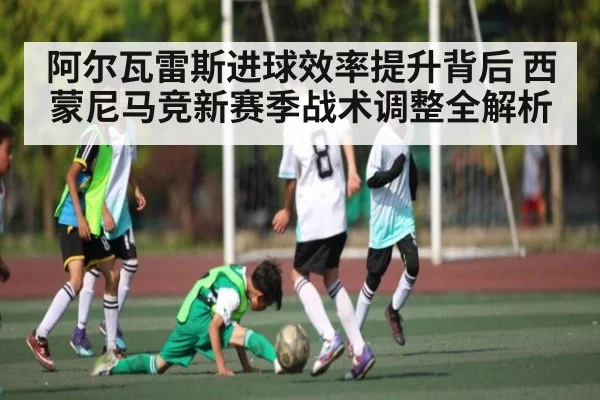 阿尔瓦雷斯进球效率提升背后 西蒙尼马竞新赛季战术调整全解析