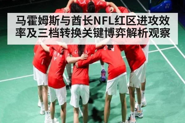 马霍姆斯与酋长NFL红区进攻效率及三档转换关键博弈解析观察
