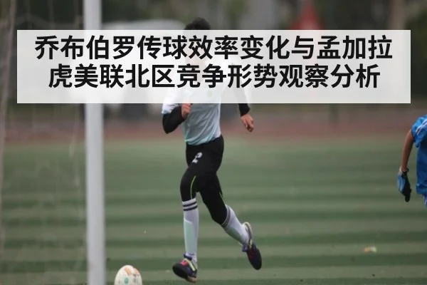 乔布伯罗传球效率变化与孟加拉虎美联北区竞争形势观察分析