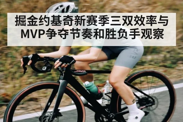 掘金约基奇新赛季三双效率与MVP争夺节奏和胜负手观察